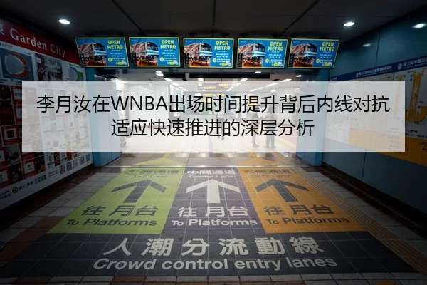 李月汝在WNBA出场时间提升背后内线对抗适应快速推进的深层分析