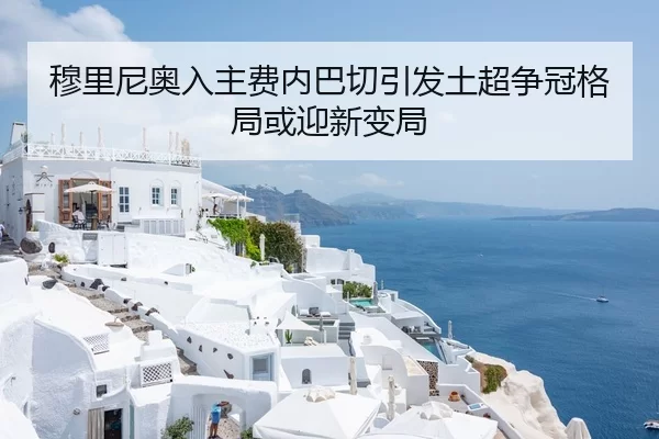 穆里尼奥入主费内巴切引发土超争冠格局或迎新变局