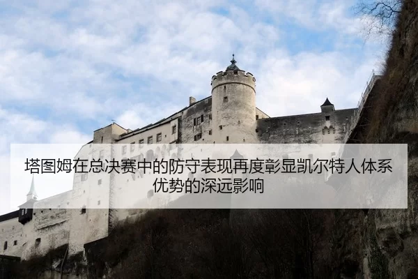 塔图姆在总决赛中的防守表现再度彰显凯尔特人体系优势的深远影响