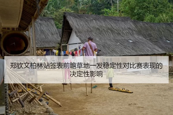 郑钦文柏林站签表前瞻草地一发稳定性对比赛表现的决定性影响