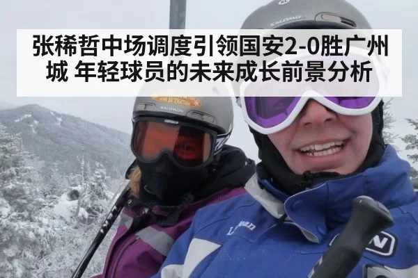 张稀哲中场调度引领国安2-0胜广州城 年轻球员的未来成长前景分析