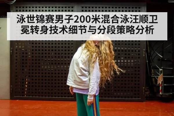 泳世锦赛男子200米混合泳汪顺卫冕转身技术细节与分段策略分析