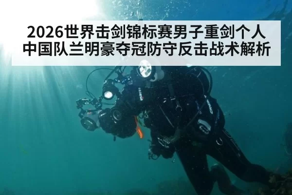 2026世界击剑锦标赛男子重剑个人中国队兰明豪夺冠防守反击战术解析