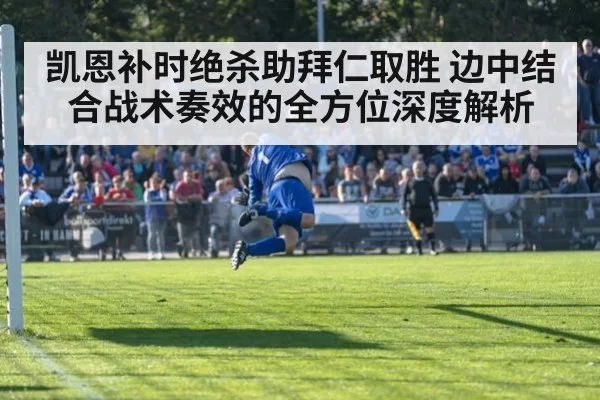 凯恩补时绝杀助拜仁取胜 边中结合战术奏效的全方位深度解析